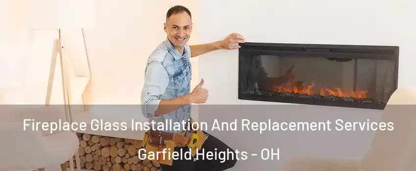  Fireplace Glass Installation And Replacement Services Garfield Heights - OH