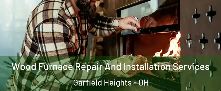  Wood Furnace Repair And Installation Services Garfield Heights - OH